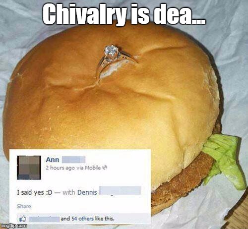 Chivalry is dea... | image tagged in chivalry is dead,chivalry | made w/ Imgflip meme maker