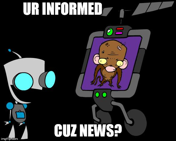 UR INFORMED; CUZ NEWS? | image tagged in gir evil monkey show | made w/ Imgflip meme maker