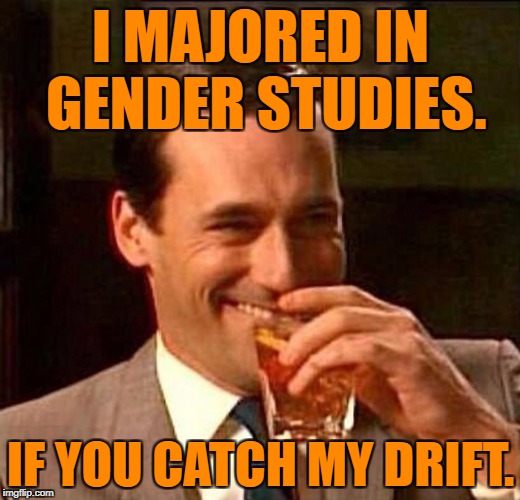 Laughing Don Draper | I MAJORED IN GENDER STUDIES. IF YOU CATCH MY DRIFT. | image tagged in laughing don draper | made w/ Imgflip meme maker