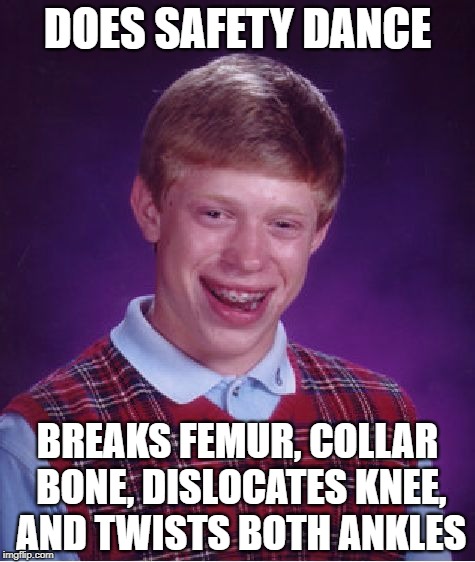 Bad Luck Brian Meme | DOES SAFETY DANCE; BREAKS FEMUR, COLLAR BONE, DISLOCATES KNEE, AND TWISTS BOTH ANKLES | image tagged in memes,bad luck brian | made w/ Imgflip meme maker