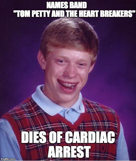 Bad Luck Brian | NAMES BAND                     "TOM PETTY AND THE HEART BREAKERS"; DIES OF CARDIAC ARREST | image tagged in memes,bad luck brian | made w/ Imgflip meme maker