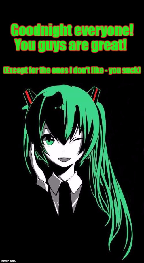 Goodnight...except those who suck! | Goodnight everyone! You guys are great! (Except for the ones I don't like - you suck) | image tagged in hatsune miku,vocaloid,funny,goodnight,you suck | made w/ Imgflip meme maker