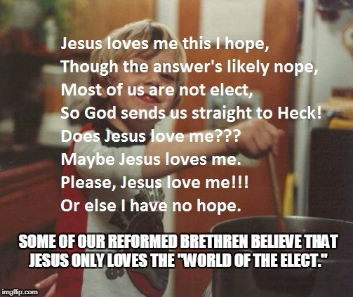 SOME OF OUR REFORMED BRETHREN BELIEVE THAT JESUS ONLY LOVES THE "WORLD OF THE ELECT." | made w/ Imgflip meme maker