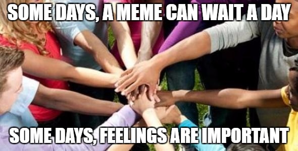 Las Vegas Response Memers | SOME DAYS, A MEME CAN WAIT A DAY; SOME DAYS, FEELINGS ARE IMPORTANT | image tagged in las vegas,shooting,trump,gun control,memes,politics | made w/ Imgflip meme maker