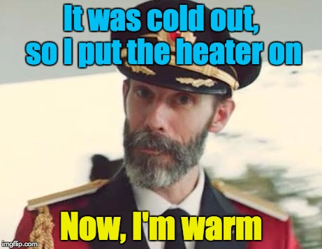 Captain Obvious | It was cold out, so I put the heater on; Now, I'm warm | image tagged in captain obvious,hot,cold | made w/ Imgflip meme maker