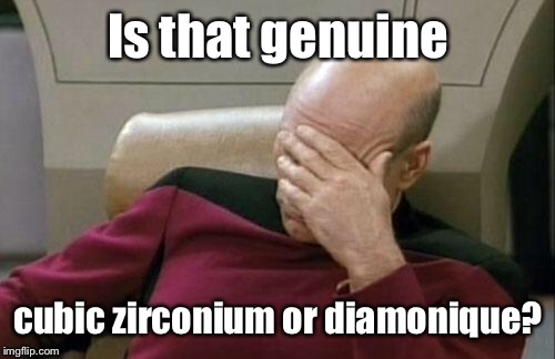 Captain Picard Facepalm Meme | Is that genuine cubic zirconium or diamonique? | image tagged in memes,captain picard facepalm | made w/ Imgflip meme maker