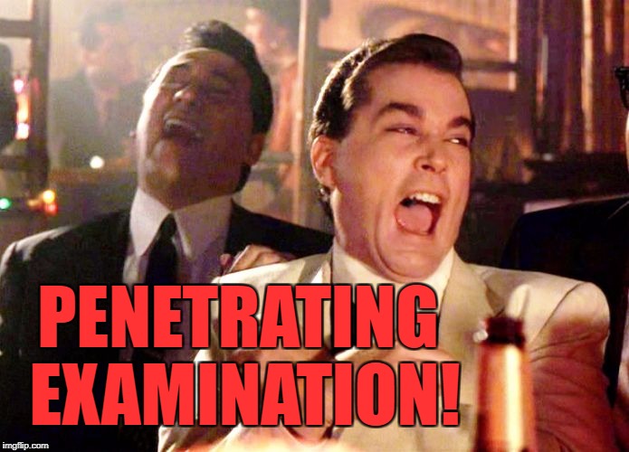 Goodfellas | PENETRATING EXAMINATION! | image tagged in goodfellas | made w/ Imgflip meme maker
