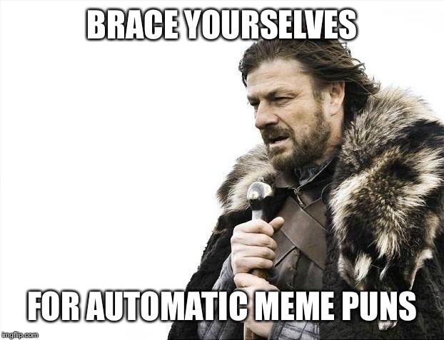 Brace Yourselves X is Coming Meme | BRACE YOURSELVES FOR AUTOMATIC MEME PUNS | image tagged in memes,brace yourselves x is coming | made w/ Imgflip meme maker