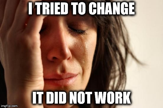 First World Problems Meme | I TRIED TO CHANGE IT DID NOT WORK | image tagged in memes,first world problems | made w/ Imgflip meme maker