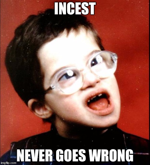 retard | INCEST; NEVER GOES WRONG | image tagged in retard | made w/ Imgflip meme maker