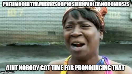 The longest English word. | PNEUMOOULTRAMICROSCOPICSILICOVOLCANOCONIOSIS; AINT NOBODY GOT TIME FOR PRONOUNCING THAT | image tagged in memes,aint nobody got time for that | made w/ Imgflip meme maker