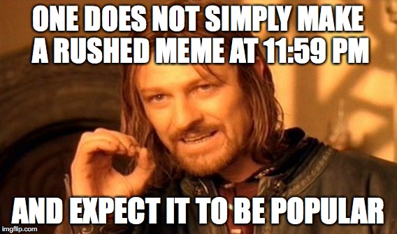 One Does Not Simply Meme | ONE DOES NOT SIMPLY MAKE A RUSHED MEME AT 11:59 PM; AND EXPECT IT TO BE POPULAR | image tagged in memes,one does not simply,funny,funny memes | made w/ Imgflip meme maker