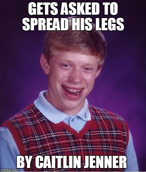 Bad Luck Brian Meme | GETS ASKED TO SPREAD HIS LEGS BY CAITLIN JENNER | image tagged in memes,bad luck brian | made w/ Imgflip meme maker