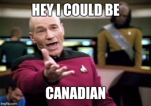 Picard Wtf Meme | HEY I COULD BE CANADIAN | image tagged in memes,picard wtf | made w/ Imgflip meme maker