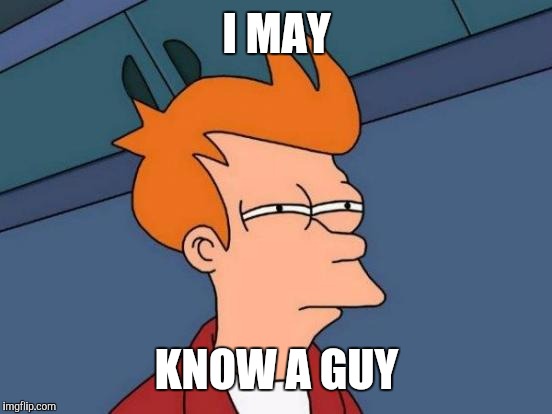 Futurama Fry Meme | I MAY KNOW A GUY | image tagged in memes,futurama fry | made w/ Imgflip meme maker