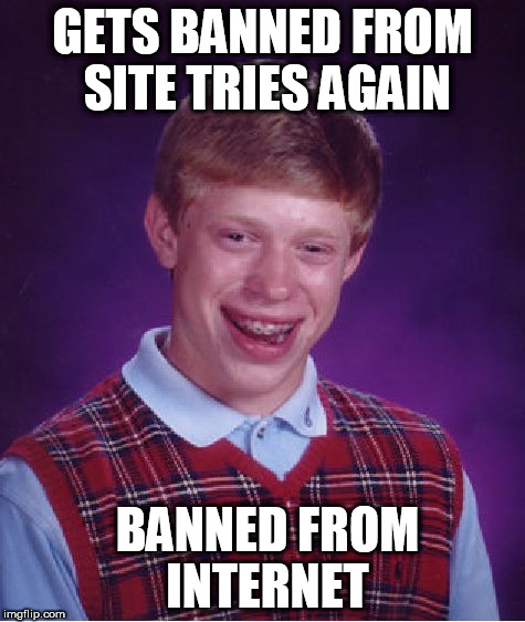 Bad Luck Brian Meme | GETS BANNED FROM SITE TRIES AGAIN BANNED FROM INTERNET | image tagged in memes,bad luck brian | made w/ Imgflip meme maker