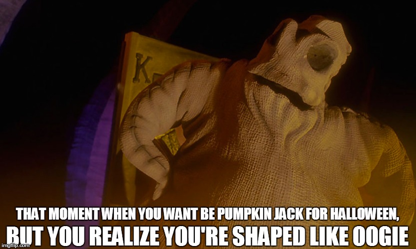 BAD BODY IMAGE OOGIE | BUT YOU REALIZE YOU'RE SHAPED LIKE OOGIE; THAT MOMENT WHEN YOU WANT BE PUMPKIN JACK FOR HALLOWEEN, | image tagged in halloween,fat,self esteem,body | made w/ Imgflip meme maker