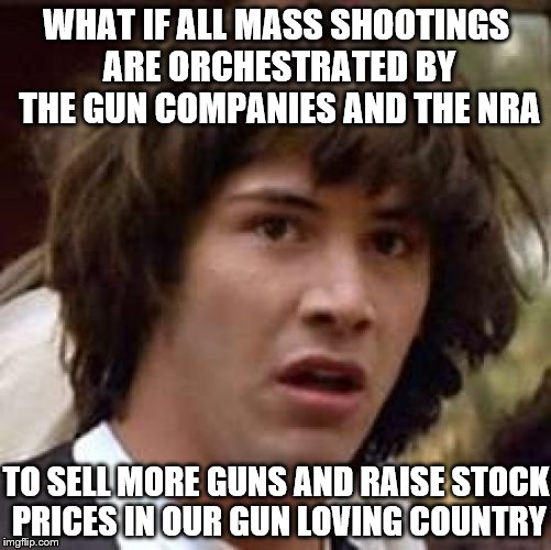 Conspiracy Keanu Does Every Home Need A Gun, The N.R.A Says Yes | WHAT IF ALL MASS SHOOTINGS ARE ORCHESTRATED BY THE GUN COMPANIES AND THE NRA; TO SELL MORE GUNS AND RAISE STOCK PRICES IN OUR GUN LOVING COUNTRY | image tagged in memes,conspiracy keanu,nra,gun control,guns | made w/ Imgflip meme maker
