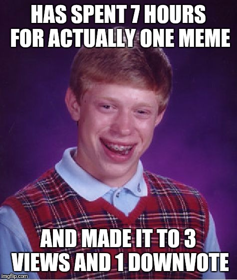 Bad Luck Brian Meme | HAS SPENT 7 HOURS FOR ACTUALLY ONE MEME; AND MADE IT TO 3 VIEWS AND 1 DOWNVOTE | image tagged in memes,bad luck brian | made w/ Imgflip meme maker