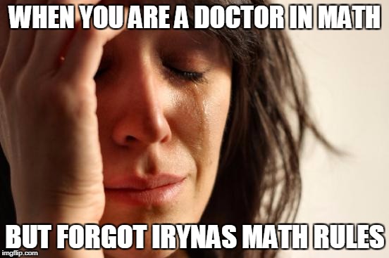 First World Problems Meme | WHEN YOU ARE A DOCTOR IN MATH; BUT FORGOT IRYNAS MATH RULES | image tagged in memes,first world problems | made w/ Imgflip meme maker