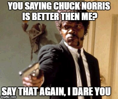 Say That Again I Dare You Meme | YOU SAYING CHUCK NORRIS IS BETTER THEN ME? SAY THAT AGAIN,
I DARE YOU | image tagged in memes,say that again i dare you | made w/ Imgflip meme maker