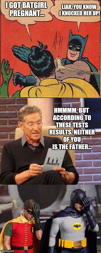 Meme Wars...A Pipe_Picasso Event | LIAR, YOU KNOW I KNOCKED HER UP! I GOT BATGIRL PREGNANT... HMMMM, BUT ACCORDING TO THESE TESTS RESULTS, NEITHER OF YOU IS THE FATHER... | image tagged in batman slapping robin,maury lie detector,maury,batman and robin,meme wars,jbmemegeek | made w/ Imgflip meme maker