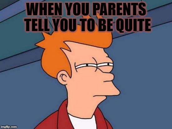 Futurama Fry Meme | WHEN YOU PARENTS TELL YOU TO BE QUITE | image tagged in memes,futurama fry | made w/ Imgflip meme maker