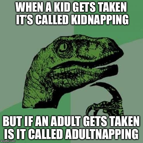 Kidnapping or Adultnapping | WHEN A KID GETS TAKEN IT’S CALLED KIDNAPPING; BUT IF AN ADULT GETS TAKEN IS IT CALLED ADULTNAPPING | image tagged in memes,philosoraptor | made w/ Imgflip meme maker