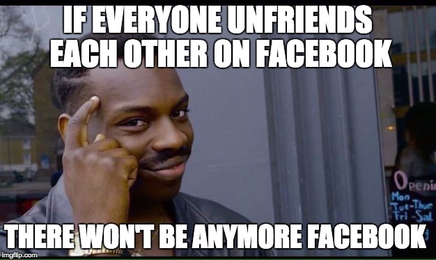 Roll Safe Think About It | IF EVERYONE UNFRIENDS EACH OTHER ON FACEBOOK; THERE WON'T BE ANYMORE FACEBOOK | image tagged in thinking black guy | made w/ Imgflip meme maker