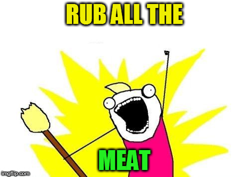 X All The Y Meme | RUB ALL THE MEAT | image tagged in memes,x all the y | made w/ Imgflip meme maker