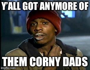 Y'all Got Any More Of That Meme | Y’ALL GOT ANYMORE OF THEM CORNY DADS | image tagged in memes,yall got any more of | made w/ Imgflip meme maker