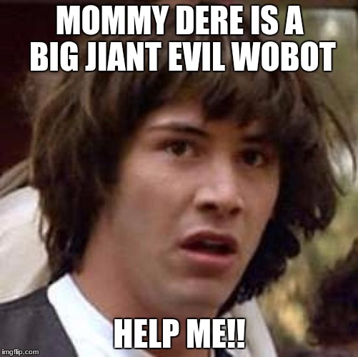 Conspiracy Keanu Meme | MOMMY DERE IS A BIG JIANT EVIL WOBOT; HELP ME!! | image tagged in memes,conspiracy keanu | made w/ Imgflip meme maker