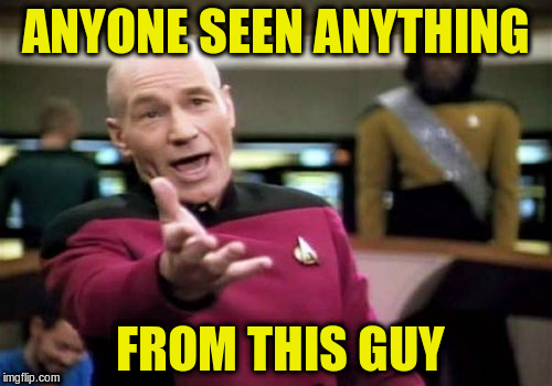 Picard Wtf Meme | ANYONE SEEN ANYTHING FROM THIS GUY | image tagged in memes,picard wtf | made w/ Imgflip meme maker