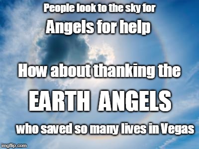 People look to the sky for; Angels for help; How about thanking the; EARTH  ANGELS; who saved so many lives in Vegas | image tagged in las vegas,angels,mass shooting,vegas shooting | made w/ Imgflip meme maker