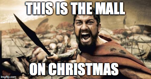 Sparta Leonidas Meme | THIS IS THE MALL; ON CHRISTMAS | image tagged in memes,sparta leonidas | made w/ Imgflip meme maker