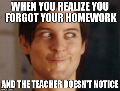 Spiderman Peter Parker Meme | WHEN YOU REALIZE YOU FORGOT YOUR HOMEWORK; AND THE TEACHER DOESN'T NOTICE | image tagged in memes,spiderman peter parker | made w/ Imgflip meme maker