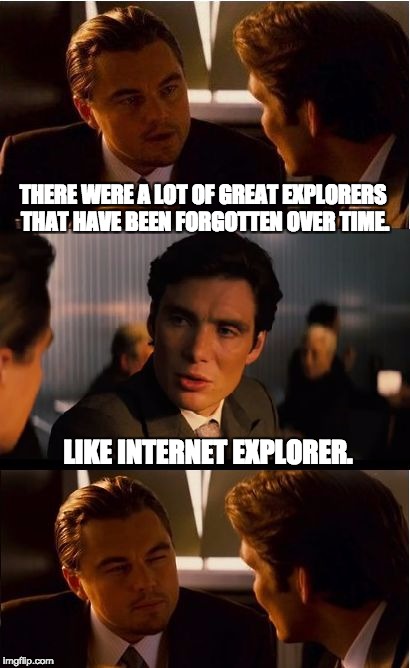 Inception | THERE WERE A LOT OF GREAT EXPLORERS THAT HAVE BEEN FORGOTTEN OVER TIME. LIKE INTERNET EXPLORER. | image tagged in memes,inception | made w/ Imgflip meme maker