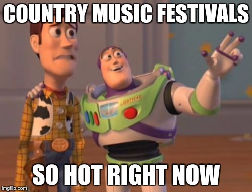 X, X Everywhere Meme | COUNTRY MUSIC FESTIVALS; SO HOT RIGHT NOW | image tagged in memes,x x everywhere | made w/ Imgflip meme maker