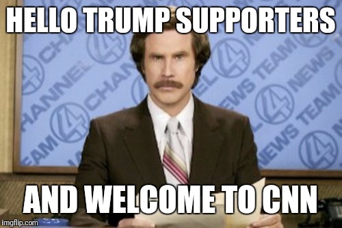 Ron Burgundy Meme | HELLO TRUMP SUPPORTERS; AND WELCOME TO CNN | image tagged in memes,ron burgundy | made w/ Imgflip meme maker