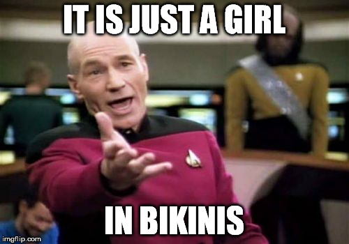 Picard Wtf Meme | IT IS JUST A GIRL IN BIKINIS | image tagged in memes,picard wtf | made w/ Imgflip meme maker