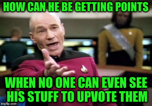 Picard Wtf Meme | HOW CAN HE BE GETTING POINTS WHEN NO ONE CAN EVEN SEE HIS STUFF TO UPVOTE THEM | image tagged in memes,picard wtf | made w/ Imgflip meme maker