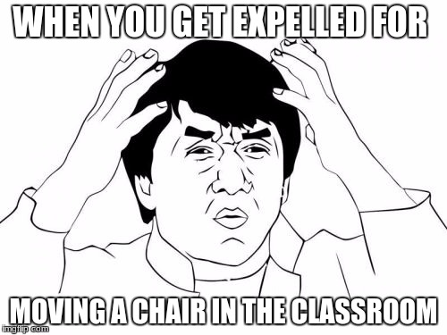 Jackie Chan WTF Meme | WHEN YOU GET EXPELLED FOR; MOVING A CHAIR IN THE CLASSROOM | image tagged in memes,jackie chan wtf | made w/ Imgflip meme maker