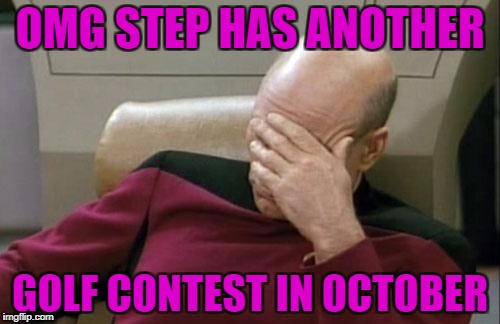 Captain Picard Facepalm Meme | OMG STEP HAS ANOTHER; GOLF CONTEST IN OCTOBER | image tagged in memes,captain picard facepalm | made w/ Imgflip meme maker