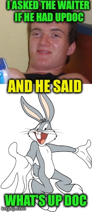 Tah-dah! | I ASKED THE WAITER IF HE HAD UPDOC; AND HE SAID; WHAT'S UP DOC | image tagged in bugs bunny | made w/ Imgflip meme maker