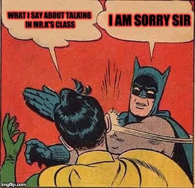 Batman Slapping Robin Meme | WHAT I SAY ABOUT TALKING IN MR.K'S CLASS; I AM SORRY SIR | image tagged in memes,batman slapping robin | made w/ Imgflip meme maker
