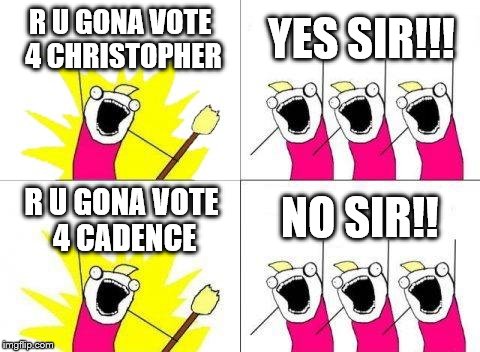 What Do We Want | R U GONA VOTE 4 CHRISTOPHER; YES SIR!!! NO SIR!! R U GONA VOTE 4 CADENCE | image tagged in memes,what do we want | made w/ Imgflip meme maker
