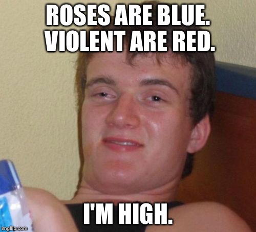 10 Guy | ROSES ARE BLUE. VIOLENT ARE RED. I'M HIGH. | image tagged in memes,10 guy | made w/ Imgflip meme maker