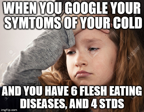 That moment when... | WHEN YOU GOOGLE YOUR SYMTOMS OF YOUR COLD; AND YOU HAVE 6 FLESH EATING DISEASES, AND 4 STDS | image tagged in google,google search,cold,disease,2017 | made w/ Imgflip meme maker