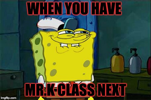 Don't You Squidward Meme | WHEN YOU HAVE; MR.K CLASS NEXT | image tagged in memes,dont you squidward | made w/ Imgflip meme maker