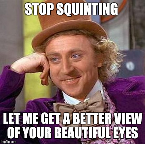 Creepy Condescending Wonka Meme | STOP SQUINTING; LET ME GET A BETTER VIEW OF YOUR BEAUTIFUL EYES | image tagged in memes,creepy condescending wonka | made w/ Imgflip meme maker